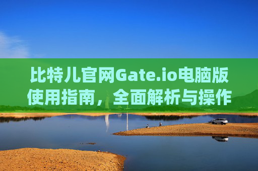 比特儿官网Gate.io电脑版使用指南，全面解析与操作教程 比特儿官网gateio电脑版