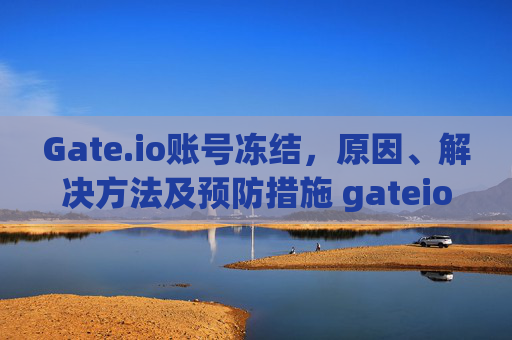 Gate.io账号冻结，原因、解决方法及预防措施 gateio账号冻结