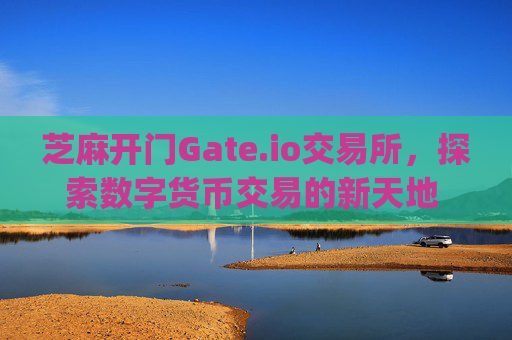 芝麻开门Gate.io交易所，探索数字货币交易的新天地 芝麻开门gate.io交易所的币