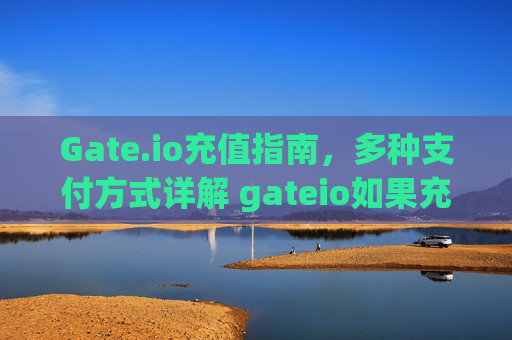 Gate.io充值指南，多种支付方式详解 gateio如果充值怎么支付