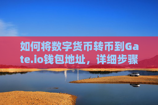 如何将数字货币转币到Gate.io钱包地址，详细步骤与注意事项