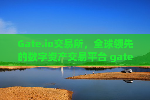 Gate.io交易所，全球领先的数字资产交易平台 gateio 交易所