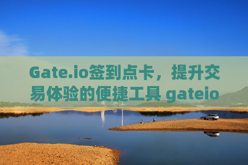 Gate.io签到点卡，提升交易体验的便捷工具 gateio签到点卡
