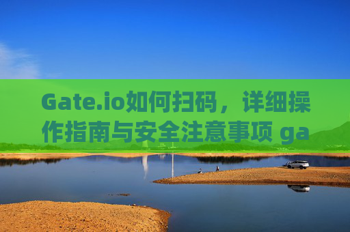 Gate.io如何扫码，详细操作指南与安全注意事项 gateio如何扫码