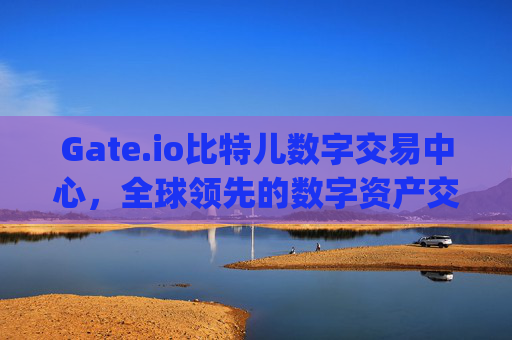 Gate.io比特儿数字交易中心，全球领先的数字资产交易平台 gate.io比特儿数字交易中心