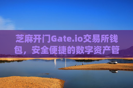 芝麻开门Gate.io交易所钱包，安全便捷的数字资产管理平台 芝麻开门gate.io交易所钱包在