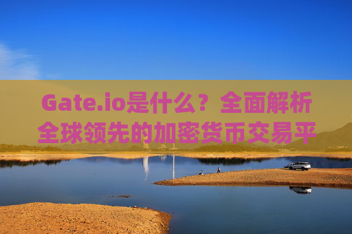 Gate.io是什么？全面解析全球领先的加密货币交易平台 gateio是什么