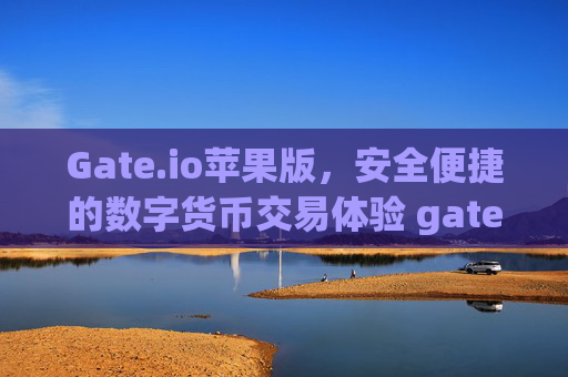 Gate.io苹果版，安全便捷的数字货币交易体验 gateio苹果