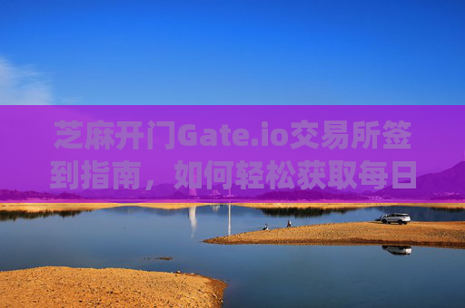 芝麻开门Gate.io交易所签到指南，如何轻松获取每日奖励 芝麻开门gate.io交易所怎么签到