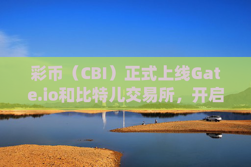 彩币（CBI）正式上线Gate.io和比特儿交易所，开启数字资产新篇章 彩币上线gate.io比特儿交易所