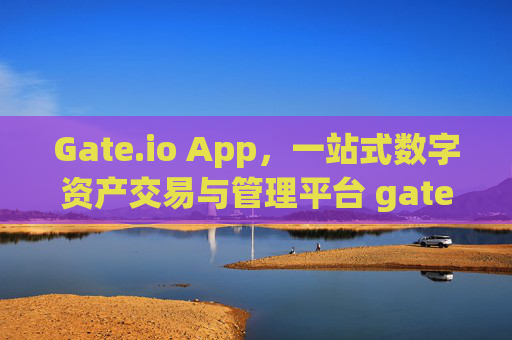 Gate.io App，一站式数字资产交易与管理平台 gateio app