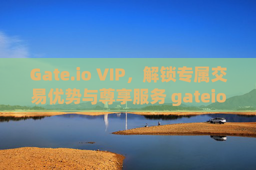 Gate.io VIP，解锁专属交易优势与尊享服务 gateio vip