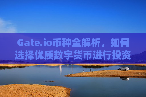Gate.io币种全解析，如何选择优质数字货币进行投资 gateio币种