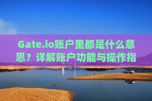 Gate.io账户里都是什么意思？详解账户功能与操作指南 gateio账户里都是什么意思