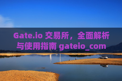 Gate.io 交易所，全面解析与使用指南 gateio_com