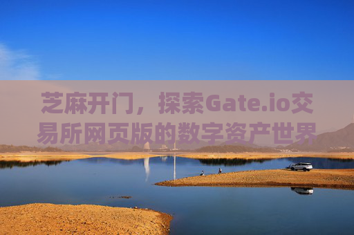 芝麻开门，探索Gate.io交易所网页版的数字资产世界 芝麻开门gate.io交易所网页版