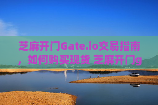 芝麻开门Gate.io交易指南，如何购买现货 芝麻开门gate.io交易怎么买现货