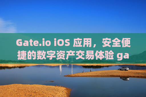 Gate.io iOS 应用，安全便捷的数字资产交易体验 gateio ios