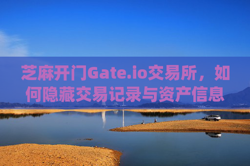 芝麻开门Gate.io交易所，如何隐藏交易记录与资产信息 芝麻开门gate.io交易所怎么隐藏