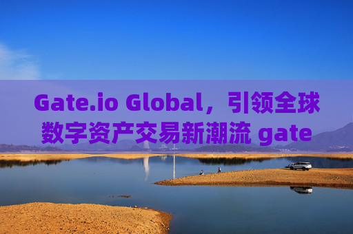 Gate.io Global，引领全球数字资产交易新潮流 gateio-global