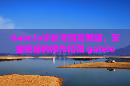 Gate.io手机号绑定教程，安全便捷的操作指南 gateio手机号绑定教程