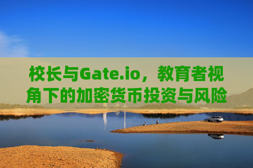 校长与Gate.io，教育者视角下的加密货币投资与风险管理 校长gateio