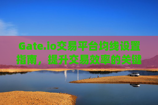Gate.io交易平台均线设置指南，提升交易效率的关键技巧 gateio交易平台均线设置