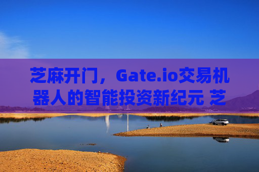 芝麻开门，Gate.io交易机器人的智能投资新纪元 芝麻开门gate.io交易机器人
