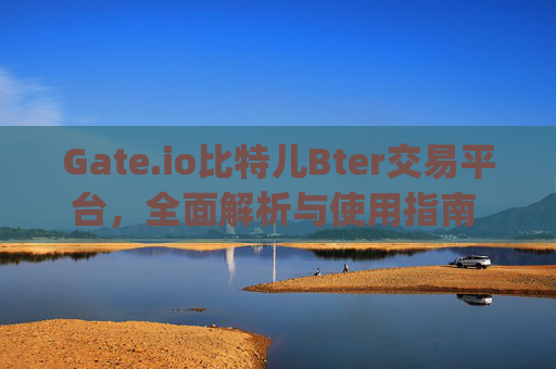 Gate.io比特儿Bter交易平台,全面解析与使用指南 gate.io比特儿bter交易平台