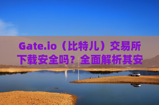 Gate.io（比特儿）交易所下载安全吗？全面解析其安全性 下载gate.io比特儿交易所安全吗