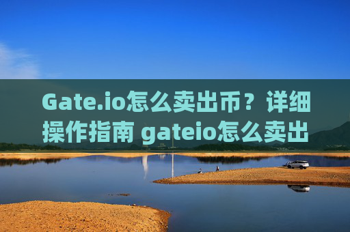Gate.io怎么卖出币？详细操作指南 gateio怎么卖出币