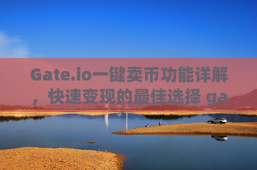 Gate.io一键卖币功能详解，快速变现的最佳选择 gateio一键卖币