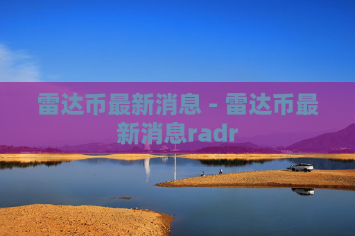 雷达币最新消息 - 雷达币最新消息radr