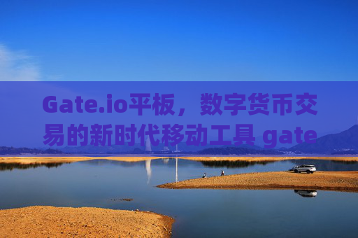 Gate.io平板，数字货币交易的新时代移动工具 gateio平板
