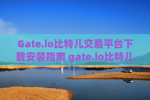 Gate.io比特儿交易平台下载安装指南 gate.io比特儿交易平台下载安装