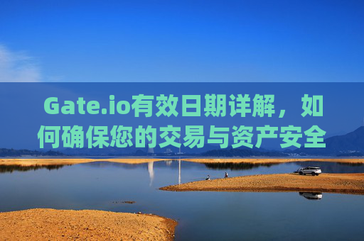 Gate.io有效日期详解，如何确保您的交易与资产安全 gateio有效日期