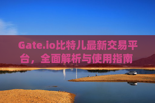 Gate.io比特儿最新交易平台，全面解析与使用指南 gate.io比特儿最新交易平台