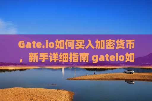 Gate.io如何买入加密货币，新手详细指南 gateio如何买入