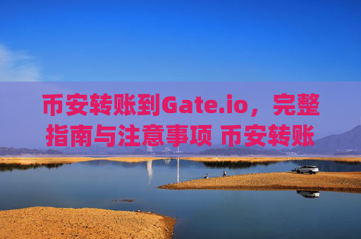 币安转账到Gate.io，完整指南与注意事项 币安转账gateio