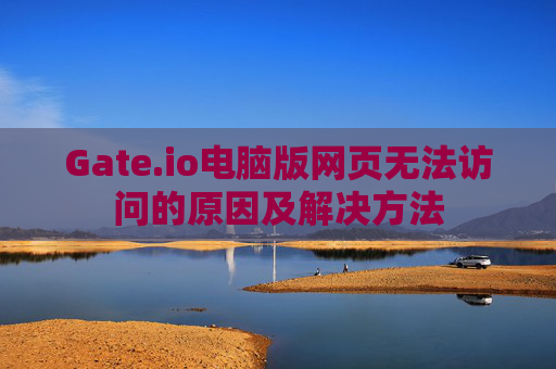 Gate.io电脑版网页无法访问的原因及解决方法