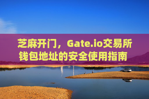 芝麻开门，Gate.io交易所钱包地址的安全使用指南 芝麻开门gate.io交易所钱包地址