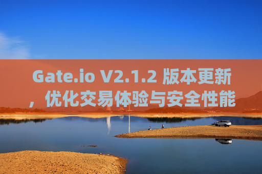 Gate.io V2.1.2 版本更新，优化交易体验与安全性能 gateio.iov2.1.2