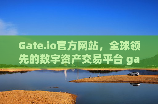 Gate.io官方网站，全球领先的数字资产交易平台 gateio官方网