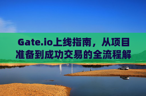 Gate.io上线指南，从项目准备到成功交易的全流程解析 gateio怎么上线