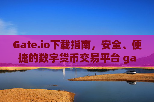 Gate.io下载指南，安全、便捷的数字货币交易平台 gateio下载