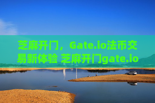 芝麻开门，Gate.io法币交易新体验 芝麻开门gate.io法币交易