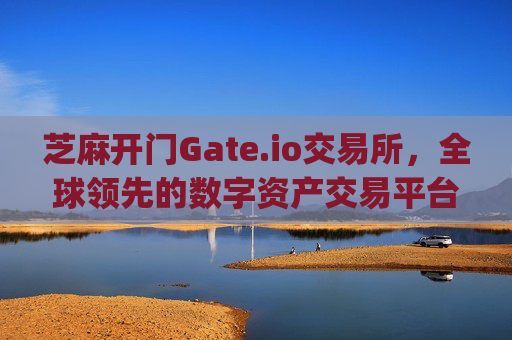 芝麻开门Gate.io交易所，全球领先的数字资产交易平台 关于芝麻开门gate.io交易所