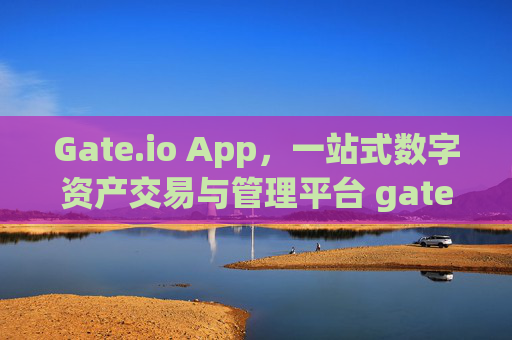 Gate.io App，一站式数字资产交易与管理平台 gateio.io.app