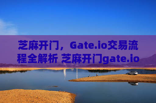 芝麻开门，Gate.io交易流程全解析 芝麻开门gate.io交易流程