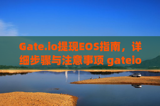 Gate.io提现EOS指南，详细步骤与注意事项 gateio提现eos
